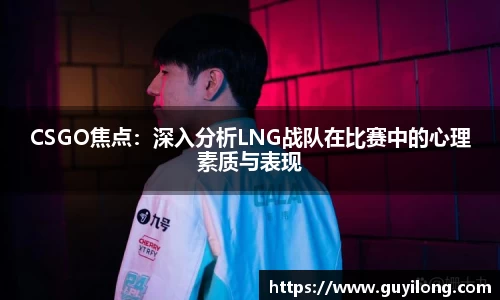 CSGO焦点：深入分析LNG战队在比赛中的心理素质与表现